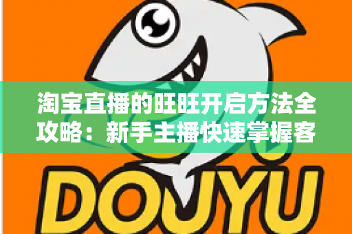 淘宝直播的旺旺开启方法全攻略:新手主播快速掌握客服沟通设置的实用教程 淘宝直播的旺旺开启方法全攻略:新手主播快速掌握客服沟通设置的实用教程