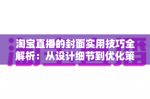 淘宝直播的封面实用技巧全解析:从设计细节到优化策略,全面提升直播间点击率 淘宝直播的封面实用技巧全解析:从设计细节到优化策略,全面提升直播间点击率