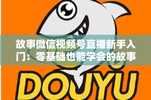 故事微信视频号直播新手入门:零基础也能学会的故事化直播实战指南 故事微信视频号直播新手入门:零基础也能学会的故事化直播实战指南
