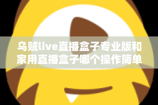 乌贼live直播盒子专业版和家用直播盒子哪个操作简单？新手一看就懂的直播设备上手难度全面对比