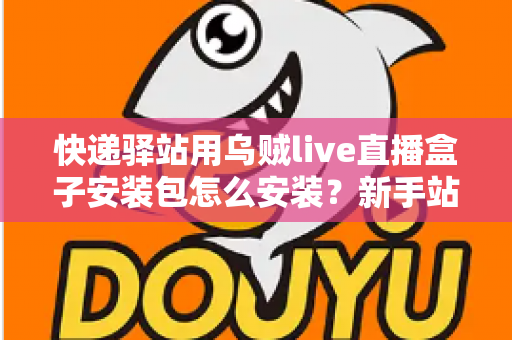 快递驿站用乌贼live直播盒子安装包怎么安装？新手站长一看就会的完整安装教程