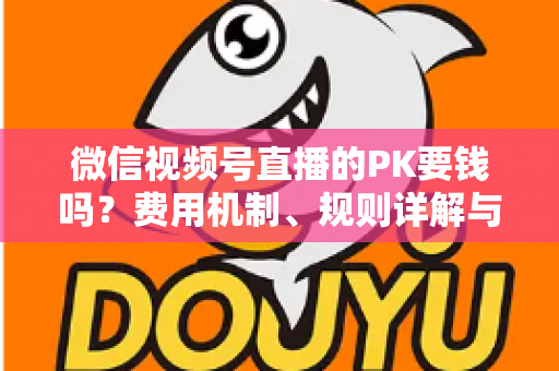 微信视频号直播的PK要钱吗?费用机制、规则详解与主播变现全攻略 微信视频号直播的PK要钱吗?费用机制、规则详解与主播变现全攻略
