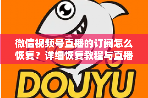 微信视频号直播的订阅怎么恢复？详细恢复教程与直播提醒管理全攻略