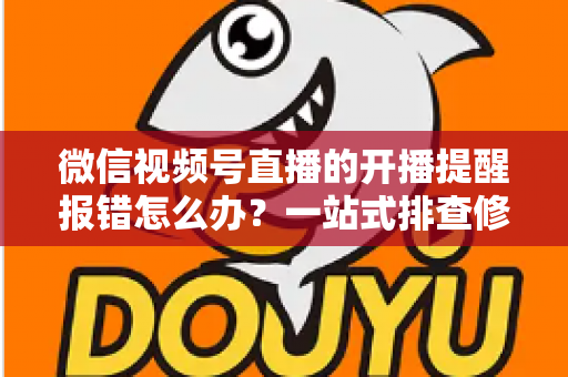 微信视频号直播的开播提醒报错怎么办？一站式排查修复攻略，助你不错过任何精彩直播