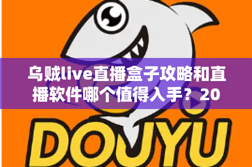 乌贼live直播盒子攻略和直播软件哪个值得入手？2025直播工具选购与实战全指南