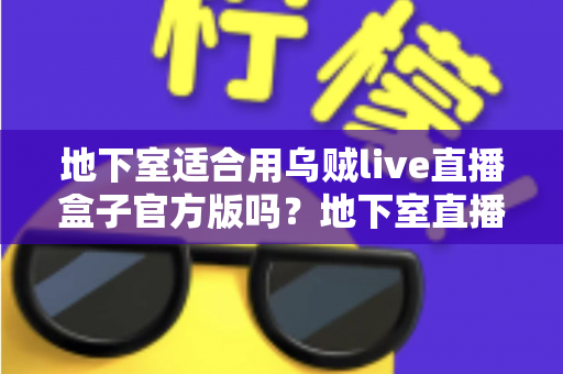 地下室适合用乌贼live直播盒子官方版吗?地下室直播环境搭建全攻略 地下室适合用乌贼live直播盒子官方版吗?地下室直播环境搭建全攻略