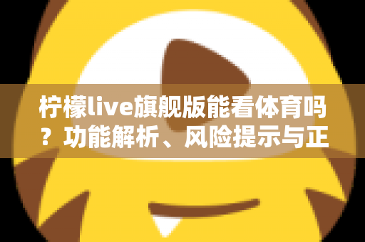 柠檬live旗舰版能看体育吗？功能解析、风险提示与正版观赛全攻略