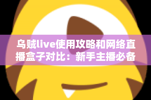 乌贼live使用攻略和网络直播盒子对比:新手主播必备的直播方案选择全指南 乌贼live使用攻略和网络直播盒子对比:新手主播必备的直播方案选择全指南