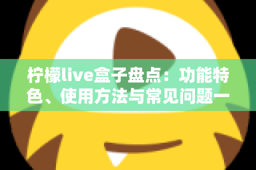 柠檬live盒子盘点：功能特色、使用方法与常见问题一站式全解析