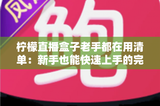 柠檬直播盒子老手都在用清单：新手也能快速上手的完整指南