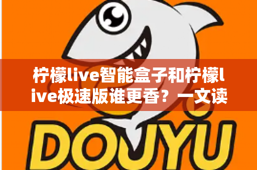 柠檬live智能盒子和柠檬live极速版谁更香？一文读懂两款版本差异，选对不选贵