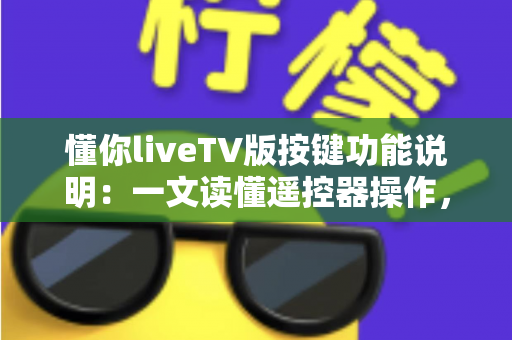 懂你liveTV版按键功能说明：一文读懂遥控器操作，轻松玩转大屏直播