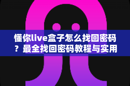 懂你live盒子怎么找回密码？最全找回密码教程与实用技巧大公开