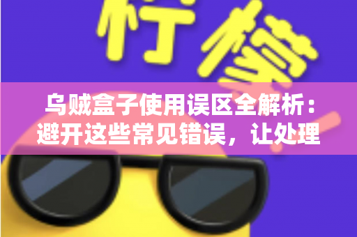 乌贼盒子使用误区全解析：避开这些常见错误，让处理乌贼变得又快又干净