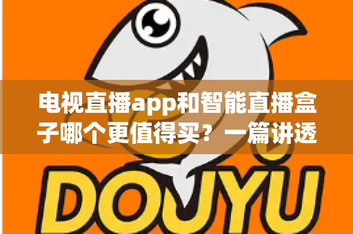 电视直播app和智能直播盒子哪个更值得买?一篇讲透选购逻辑的实用对比指南 电视直播app和智能直播盒子哪个更值得买?一篇讲透选购逻辑的实用对比指南