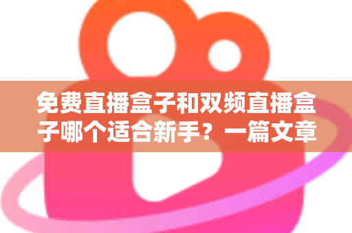 免费直播盒子和双频直播盒子哪个适合新手？一篇文章帮你做出明智选择