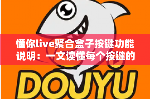 懂你live聚合盒子按键功能说明:一文读懂每个按键的作用与使用技巧 懂你live聚合盒子按键功能说明:一文读懂每个按键的作用与使用技巧